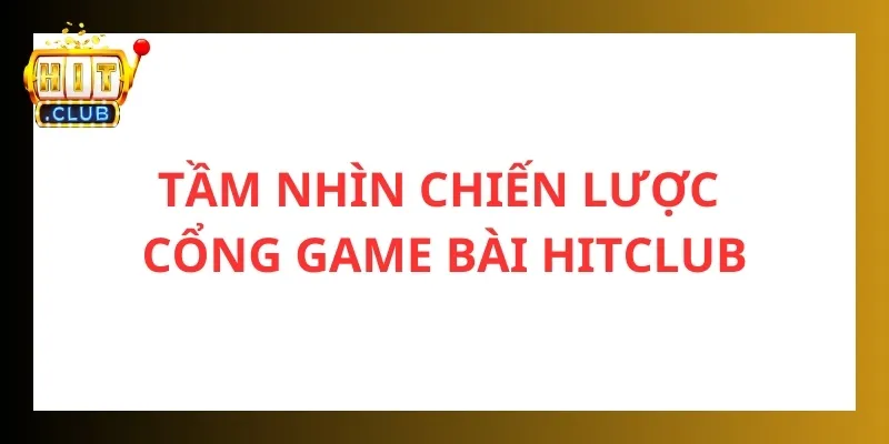 Giới thiệu Hitclub - Cổng game tài xỉu xóc đĩa uy tín nhất 3 Giới thiệu Hitclub với định hướng phát triển rõ ràng